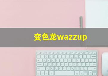 变色龙wazzup