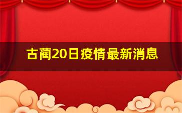 古蔺20日疫情最新消息