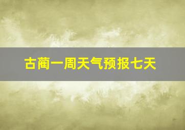 古蔺一周天气预报七天