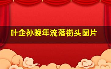 叶企孙晚年流落街头图片