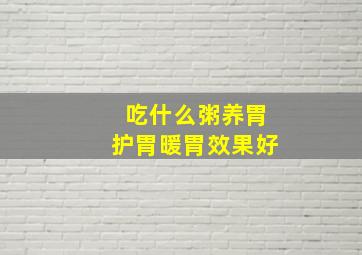 吃什么粥养胃护胃暖胃效果好