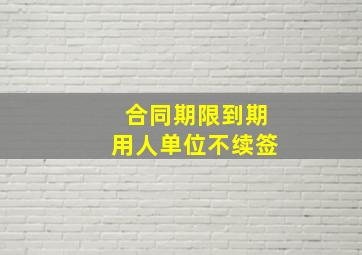 合同期限到期用人单位不续签