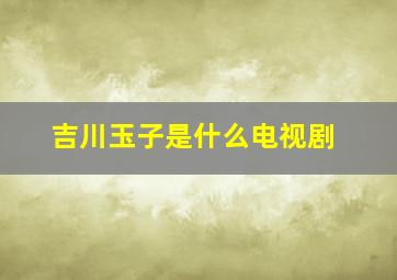 吉川玉子是什么电视剧