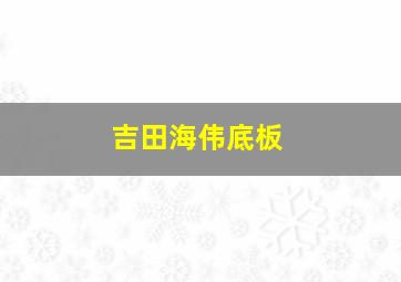 吉田海伟底板