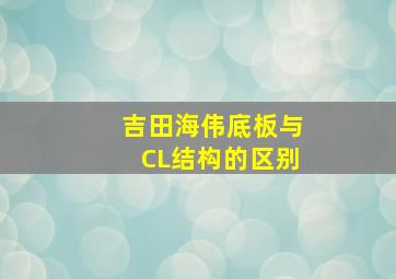 吉田海伟底板与CL结构的区别