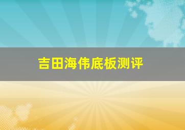 吉田海伟底板测评