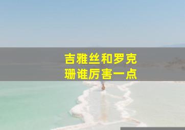 吉雅丝和罗克珊谁厉害一点