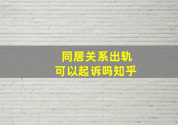 同居关系出轨可以起诉吗知乎