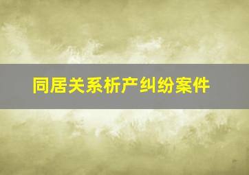 同居关系析产纠纷案件