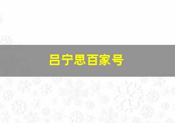 吕宁思百家号