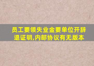 员工要领失业金要单位开辞退证明,内部协议有无版本