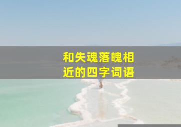 和失魂落魄相近的四字词语