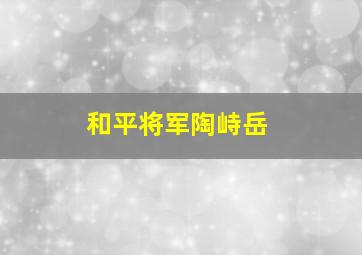 和平将军陶峙岳