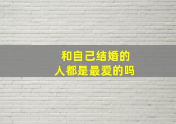 和自己结婚的人都是最爱的吗