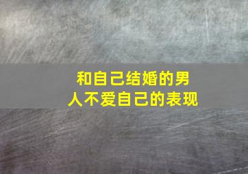 和自己结婚的男人不爱自己的表现