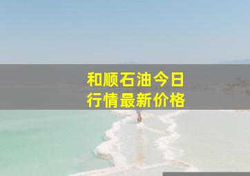 和顺石油今日行情最新价格