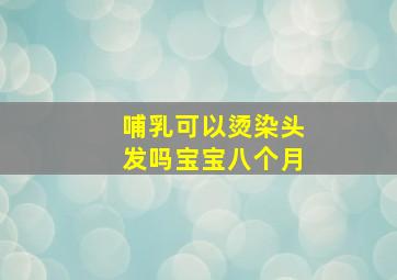 哺乳可以烫染头发吗宝宝八个月