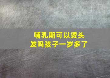 哺乳期可以烫头发吗孩子一岁多了