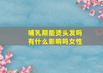 哺乳期能烫头发吗有什么影响吗女性