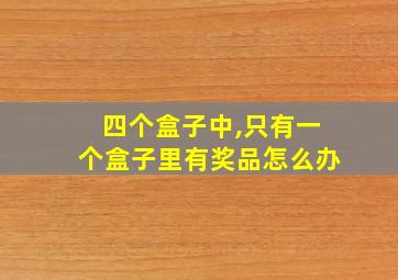 四个盒子中,只有一个盒子里有奖品怎么办