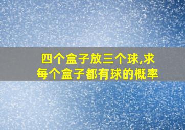 四个盒子放三个球,求每个盒子都有球的概率