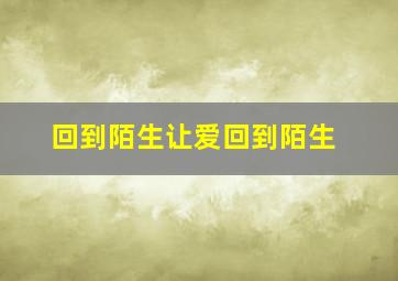 回到陌生让爱回到陌生