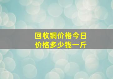 回收铜价格今日价格多少钱一斤