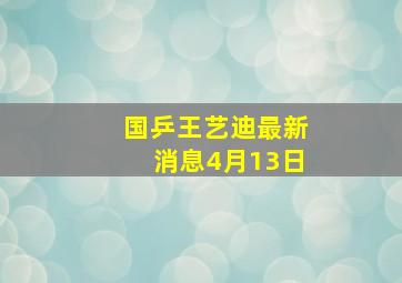 国乒王艺迪最新消息4月13日