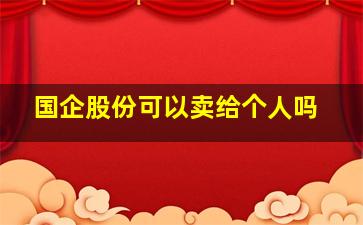 国企股份可以卖给个人吗