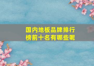 国内地板品牌排行榜前十名有哪些呢