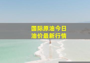 国际原油今日油价最新行情