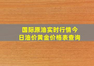 国际原油实时行情今日油价黄金价格表查询