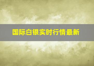 国际白银实时行情最新