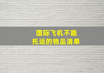 国际飞机不能托运的物品清单