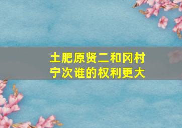 土肥原贤二和冈村宁次谁的权利更大