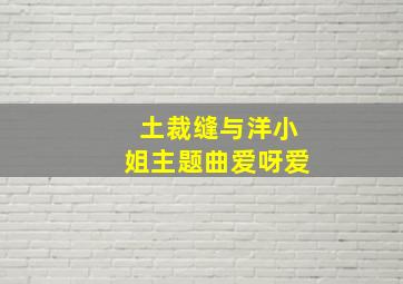 土裁缝与洋小姐主题曲爱呀爱