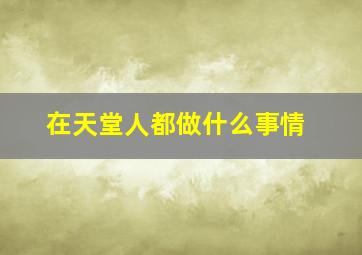 在天堂人都做什么事情