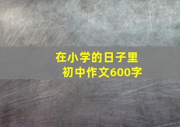 在小学的日子里初中作文600字