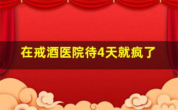 在戒酒医院待4天就疯了