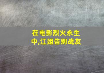 在电影烈火永生中,江姐告别战友