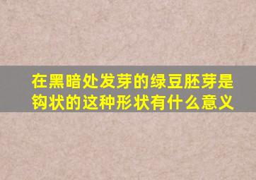 在黑暗处发芽的绿豆胚芽是钩状的这种形状有什么意义