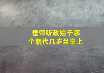 垂帘听政始于哪个朝代几岁当皇上