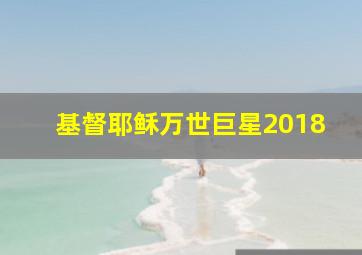 基督耶稣万世巨星2018