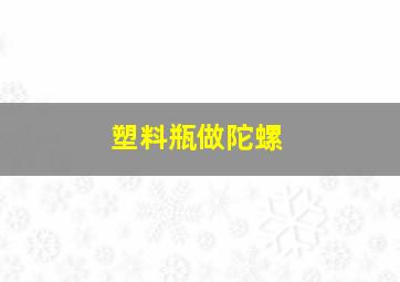 塑料瓶做陀螺