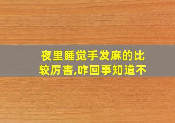 夜里睡觉手发麻的比较厉害,咋回事知道不