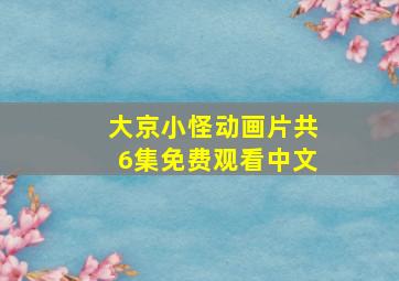 大京小怪动画片共6集免费观看中文