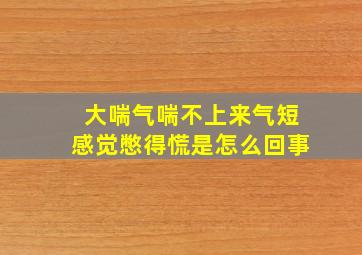 大喘气喘不上来气短感觉憋得慌是怎么回事