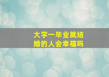 大学一毕业就结婚的人会幸福吗