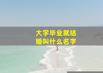 大学毕业就结婚叫什么名字