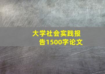 大学社会实践报告1500字论文